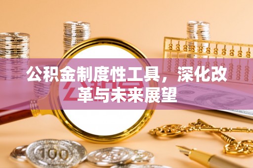 古田公积金制度性工具，深化改革与未来展望