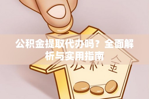 古田公积金提取代办吗？全面解析与实用指南