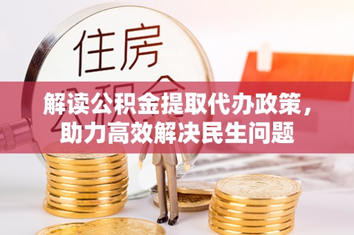 古田解读公积金提取代办政策，助力高效解决民生问题
