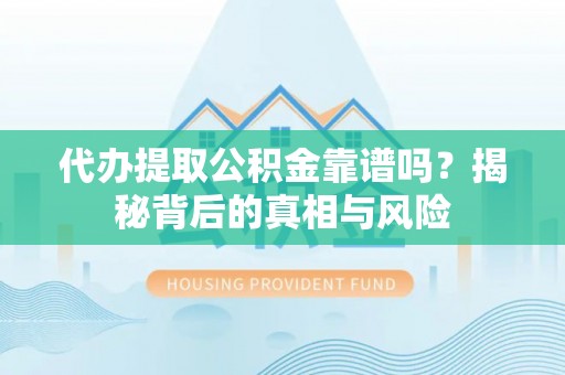 古田代办提取公积金靠谱吗？揭秘背后的真相与风险
