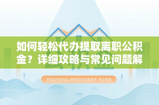 古田如何轻松代办提取离职公积金？详细攻略与常见问题解析