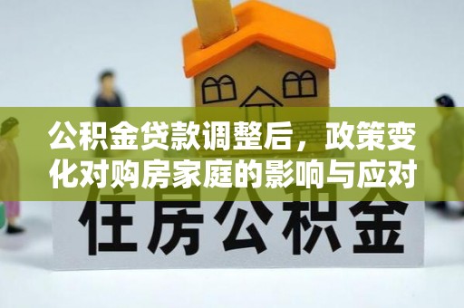 古田公积金贷款调整后，政策变化对购房家庭的影响与应对策略
