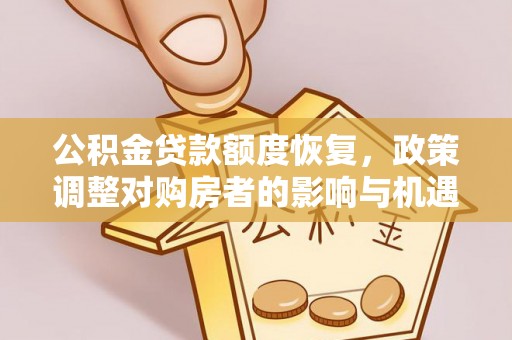 古田公积金贷款额度恢复，政策调整对购房者的影响与机遇
