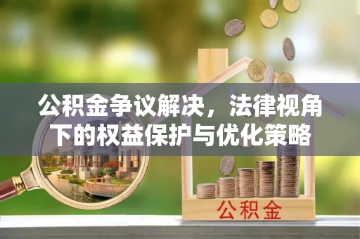 古田公积金争议解决，法律视角下的权益保护与优化策略