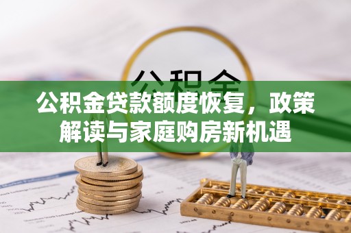 古田公积金贷款额度恢复，政策解读与家庭购房新机遇
