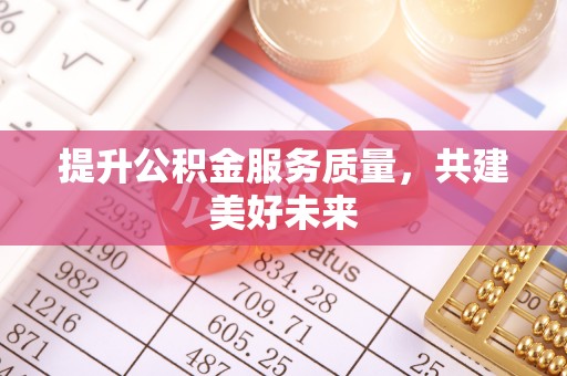 古田提升公积金服务质量，共建美好未来