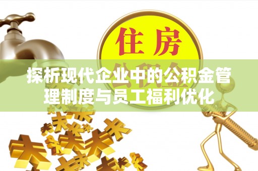 古田探析现代企业中的公积金管理制度与员工福利优化