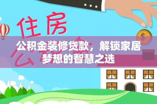 古田公积金装修贷款，解锁家居梦想的智慧之选