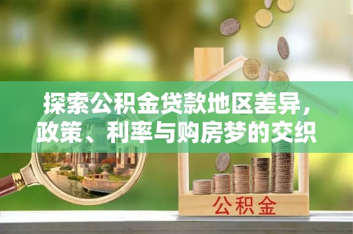 古田探索公积金贷款地区差异，政策、利率与购房梦的交织