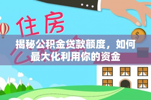 古田揭秘公积金贷款额度，如何最大化利用你的资金