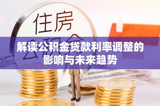 古田解读公积金贷款利率调整的影响与未来趋势