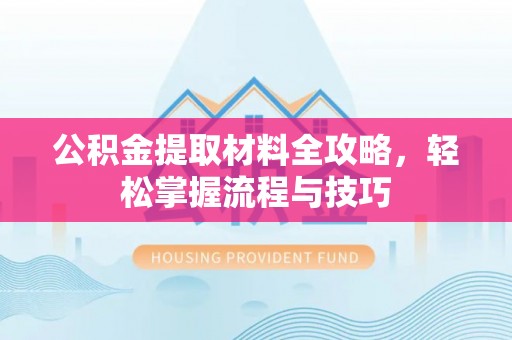 古田公积金提取材料全攻略，轻松掌握流程与技巧
