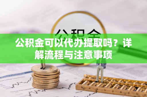 古田公积金可以代办提取吗？详解流程与注意事项