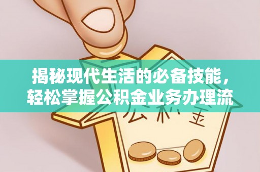 古田揭秘现代生活的必备技能，轻松掌握公积金业务办理流程