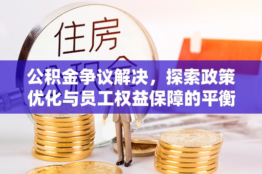 古田公积金争议解决，探索政策优化与员工权益保障的平衡点