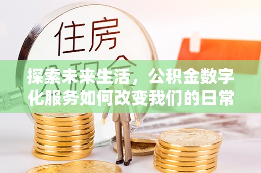 古田探索未来生活，公积金数字化服务如何改变我们的日常