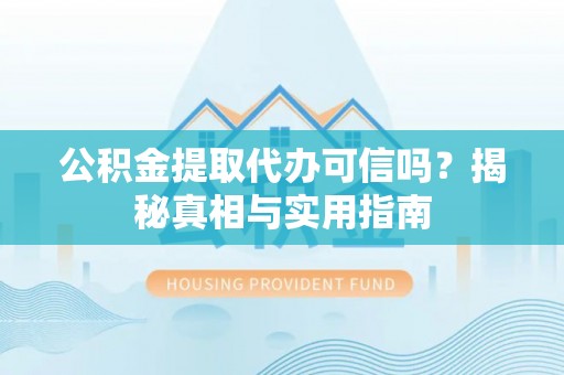 古田公积金提取代办可信吗？揭秘真相与实用指南