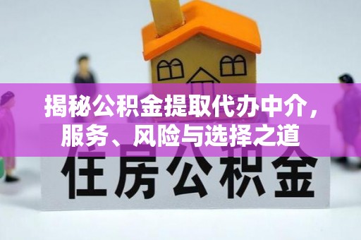古田揭秘公积金提取代办中介，服务、风险与选择之道