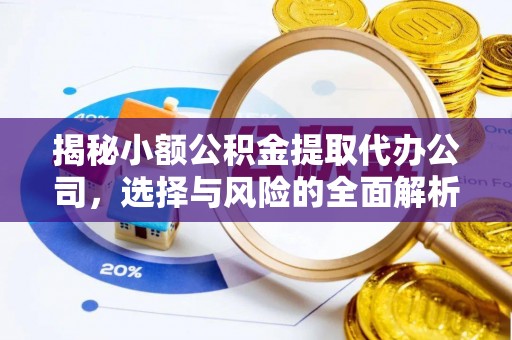 古田揭秘小额公积金提取代办公司，选择与风险的全面解析