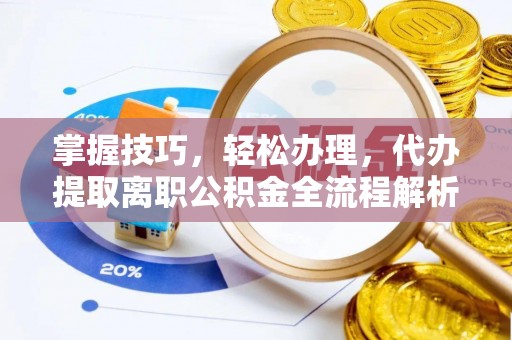 古田掌握技巧，轻松办理，代办提取离职公积金全流程解析