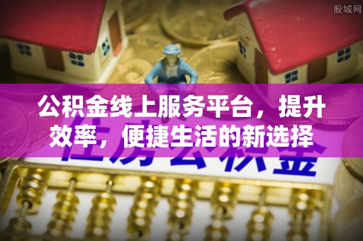 古田公积金线上服务平台，提升效率，便捷生活的新选择