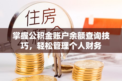 古田掌握公积金账户余额查询技巧，轻松管理个人财务