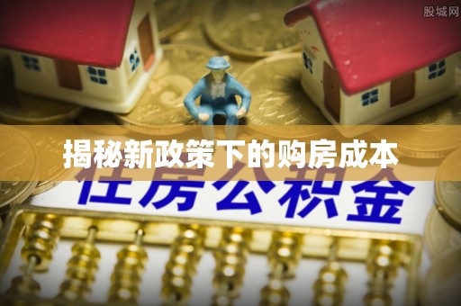 古田揭秘新政策下的购房成本