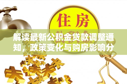 古田解读最新公积金贷款调整通知，政策变化与购房影响分析