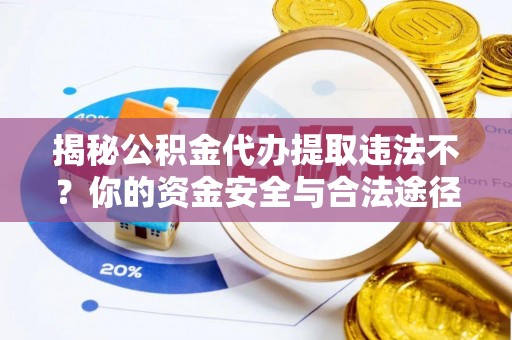 古田揭秘公积金代办提取违法不？你的资金安全与合法途径解析