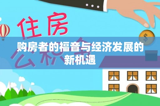 古田购房者的福音与经济发展的新机遇