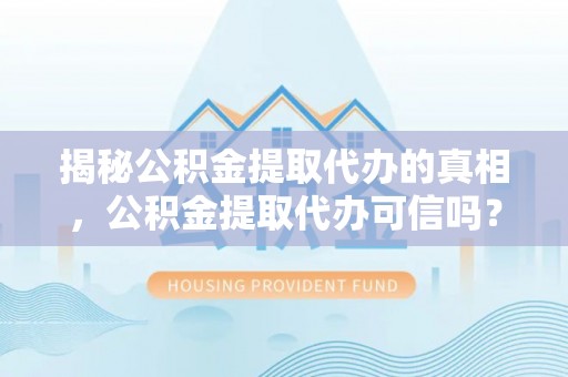 古田揭秘公积金提取代办的真相，公积金提取代办可信吗？