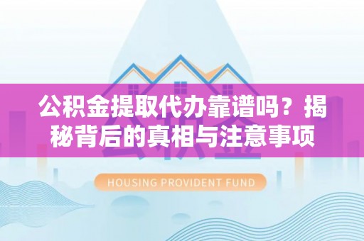 古田公积金提取代办靠谱吗？揭秘背后的真相与注意事项