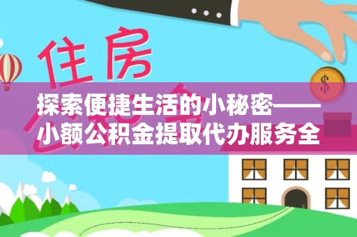 古田探索便捷生活的小秘密——小额公积金提取代办服务全解析