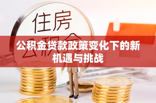 古田公积金贷款政策变化下的新机遇与挑战