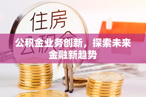 古田公积金业务创新，探索未来金融新趋势