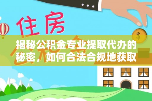 古田揭秘公积金专业提取代办的秘密，如何合法合规地获取你的住房基金？