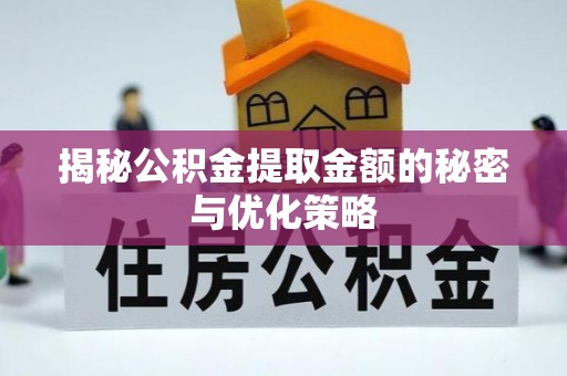 古田揭秘公积金提取金额的秘密与优化策略
