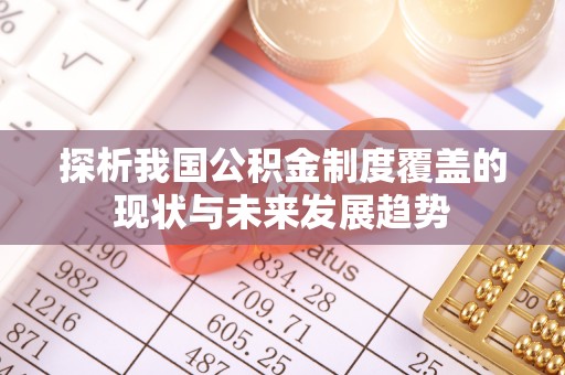 古田探析我国公积金制度覆盖的现状与未来发展趋势