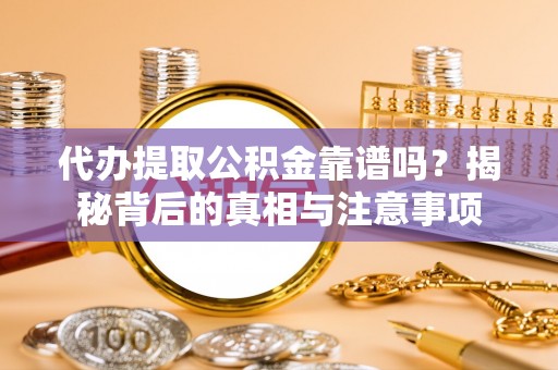 古田代办提取公积金靠谱吗？揭秘背后的真相与注意事项