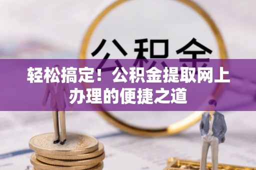 古田轻松搞定！公积金提取网上办理的便捷之道
