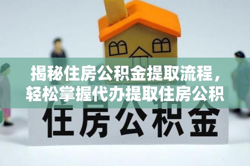 古田揭秘住房公积金提取流程，轻松掌握代办提取住房公积金技巧