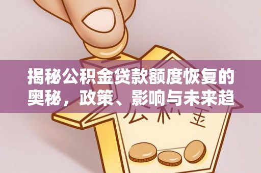 古田揭秘公积金贷款额度恢复的奥秘，政策、影响与未来趋势