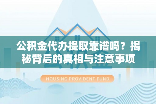 古田公积金代办提取靠谱吗？揭秘背后的真相与注意事项