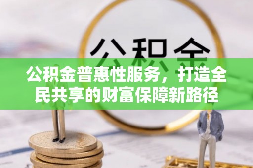古田公积金普惠性服务，打造全民共享的财富保障新路径