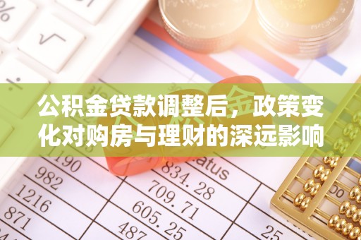 古田公积金贷款调整后，政策变化对购房与理财的深远影响