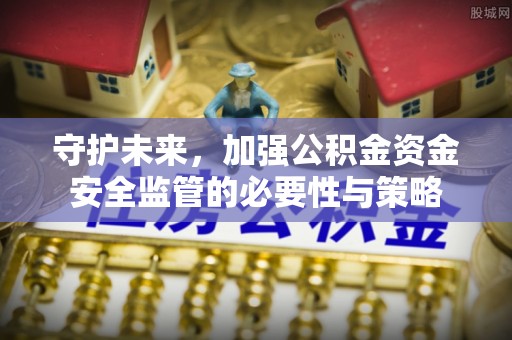 古田守护未来，加强公积金资金安全监管的必要性与策略