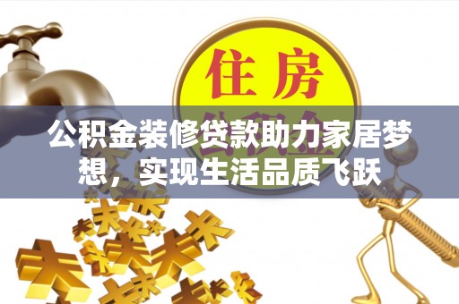 古田公积金装修贷款助力家居梦想，实现生活品质飞跃