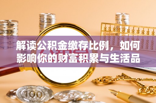 古田解读公积金缴存比例，如何影响你的财富积累与生活品质