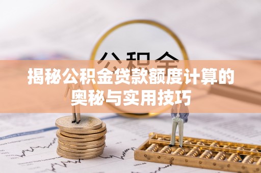 古田揭秘公积金贷款额度计算的奥秘与实用技巧
