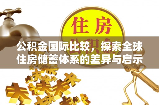 古田公积金国际比较，探索全球住房储蓄体系的差异与启示